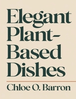 Elegant Plant-Based Dishes: Impress Guests with Stunning Vegan Recipes B0DPXNMTKY Book Cover