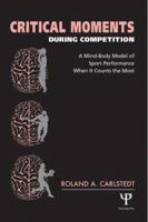 Critical Moments During Competition: A Mind-Body Model of Sport Performance When It Counts the Most 1841690929 Book Cover
