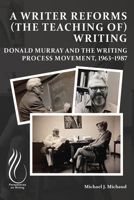 A Writer Reforms (the Teaching of) Writing: Donald Murray and the Writing Process Movement, 1963–1987 1646425731 Book Cover