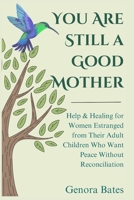 You Are Still a Good Mother: Help and Healing for Women Estranged from Their Adult Children Who Want Peace Without Reconciliation B0GY4566V3 Book Cover