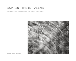 Sap in Their Veins: Portraits of Loggers and the Trees They Fell 0870712411 Book Cover