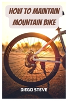 How To Maintain Mountain Bike: A Complete Guide To Repair And Do Maintenance On Your Mountain Bike B0BTSKVJ69 Book Cover