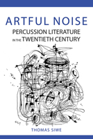 Artful Noise: Percussion Literature in the Twentieth Century 0252085000 Book Cover