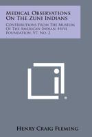 Medical Observations on the Zuni Indians: Contributions from the Museum of the American Indian, Heye Foundation, V7, No. 2 1258610027 Book Cover