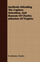 Incidents Attending The Capture, Detention, And Ransom Of Charles Johnston Of Virginia 0548949042 Book Cover
