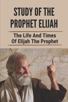 Study Of The Prophet Elijah: The Life And Times Of Elijah The Prophet: Elijah The Prophet Bible Story B098WDB64V Book Cover
