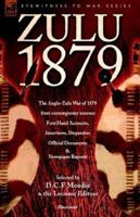 Zulu 1879 - the Anglo-zulu War of 1879 from Contemporary Sources: First Hand Accounts, Interviews, Dispatches Official Documents & Newspaper Reports 1846770440 Book Cover