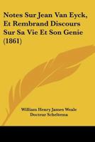 Notes Sur Jean Van Eyck, Et Rembrand Discours Sur Sa Vie Et Son Genie (1861) 1167546180 Book Cover