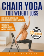 Chair Yoga for Weight Loss: Gentle 10-Minute Routines to Burn Fat, Boost Energy, and Tone Your Body | Perfect for Seniors and Beginners with Limited Mobility B0FL2FRX67 Book Cover