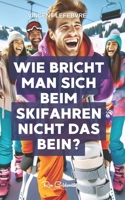 Wie bricht man sich beim Skifahren nicht das Bein?: Entdecken Sie die Geheimnisse des sicheren Beherrschens der Pisten mit unserem umfassenden ... Sicherheit und mehr! (German Edition) B0CTGP9VVR Book Cover