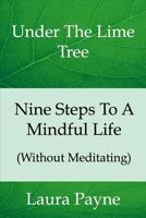 Nine Steps To A Mindful Life (Without Meditating): Under The LIme Tree 0995488908 Book Cover