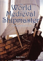 The World of the Medieval Shipmaster: Law, Business and the Sea, C.1350-C.1450 1843834553 Book Cover