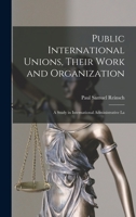 Public International Unions, Their Work and Organization; a Study in International Administrative La 1289346445 Book Cover
