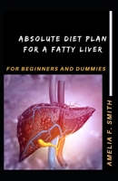Absolute Diet Plan For A Fatty Liver For Beginners And Dummies B095X2FXHR Book Cover