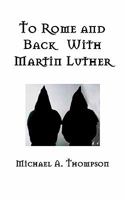 To Rome and Back with Martin Luther: The Pilgrimage That Would Ultimately Lead to the Protestant Reformation 1456368729 Book Cover