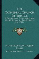 The Cathedral Church of Bristol: A Description of Its Fabric and a Brief History of the Episcopal See, Volume 4 1141541750 Book Cover