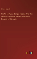 The Art of Pluck.: Being a Treatise After The Fashion of Aristotle; Writ For The Use of Students In University 3385123747 Book Cover
