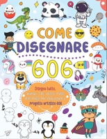 come disegnare tutto 606: Crea la tua arte con una semplice guida passo passo per disegnare animali, cibo, veicoli e altro ancora (Italian Edition) B0DQV4TM8Q Book Cover