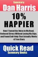 Summary: Dan Harris, 10% Happier: How I Tamed the Voice in My Head, Reduced Stress Without Losing My Edge, and Found Self-Help That Actually Works--A True Story 149928277X Book Cover