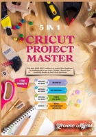 Cricut Project Master 5 in 1: The Best 2020-2021 Creations to Evolve from Beginner to Professional in Less than 2 Weeks. Renew Your Creativity Thanks to the Cricut Machines 1801584494 Book Cover