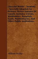 Cheerful Words - Sermons - Specially Adapted For Delivery Before Inmates Of Lunatic Asylums, Unions, Workhouses, Hospitals, Gaols, Penitentiaries, And Other Public Institutions. 1446020371 Book Cover