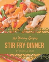 365 Yummy Stir Fry Dinner Recipes: A Yummy Stir Fry Dinner Cookbook to Fall In Love With B08PJ1LJ26 Book Cover