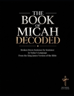 The Book of Micah Decoded: Broken Down Sentence by Sentence in Today's Language: A Modern Day Breakdown of the KJV of the Bible (Breaking Down the ... of the Bible Books into Modern English) B0GWXD62VL Book Cover