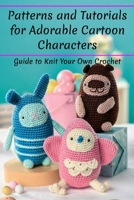 Patterns and Tutorials for Adorable Cartoon Characters: Guide to Knit Your Own Crochet: Patterns and Tutorials for Adorable Cartoon Characters B09DMR21R6 Book Cover