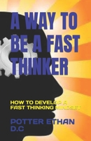 A WAY TO BE A FAST THINKER: HOW TO DEVELOP A FAST THINKING MINDSET B0C6P2PBDG Book Cover