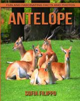 Antelope: Fun and Fascinating Facts and Photos about These Amazing & Unique Animals for Kids 1542722020 Book Cover