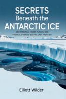 Secrets Beneath the Antarctic Ice: New Findings, Hidden Places, and the Real Story of Earth’s Last Frontier B0G3X63GJD Book Cover