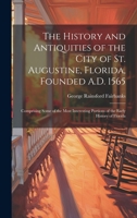The History and Antiquities of the City of St. Augustine, Florida, Founded A.D. 1565: Comprising Some of the Most Interesting Portions of the Early History of Florida 102171805X Book Cover