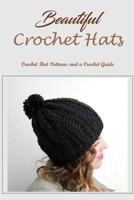 Beautiful Crochet Hats: Crochet Hat Patterns and a Crochet Guide: Crochet Hats and a Crochet Guide. B0BRC7B3S6 Book Cover