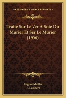 Traita(c) Sur Le Ver a Soie Du Murier Et Sur Le Murier, Par E. Maillot, F. Lambert, 2019576716 Book Cover