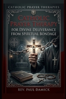 Catholic Prayer Therapy: For Divine Deliverance 1522877053 Book Cover