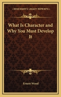 What Is Character and Why You Must Develop It 1425472788 Book Cover