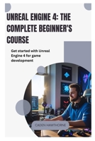Unreal Engine 4 The Complete Beginner's Course: Get started with Unreal Engine 4 for game development B0FGFM1NCK Book Cover