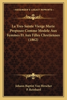 La Tres-Sainte Vierge Marie Proposee Comme Modele Aux Femmes Et Aux Filles Chretiennes (1862) 1168142520 Book Cover