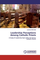 Leadership Perceptions Among Catholic Priests: A Study of Leadership Style within the Roman Catholic Church 6200327017 Book Cover