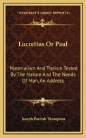 Lucretius Or Paul: Materialism And Theism Tested By The Nature And The Needs Of Man, An Address 1432543245 Book Cover