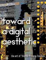 Toward a Digital Aesthetic: the art of Yolanda Victoria Fundora 1496155831 Book Cover