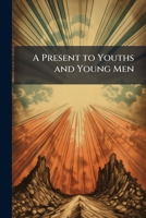 A Present to Youths & Young Men: Printed for Private Circulation and Presentation, Volume 1 1144777348 Book Cover