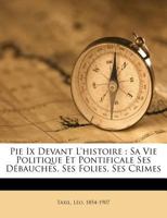 Pie IX devant l'histoire: Sa vie politique et pontificale ses d�bauches, ses folies, ses crimes 0274620707 Book Cover