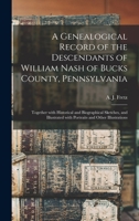 A Genealogical Record of the Descendants of William Nash of Bucks County, Pennsylvania: Together With Historical and Biographical Sketches, and Illustrated With Portraits and Other Illustrations 1015143059 Book Cover