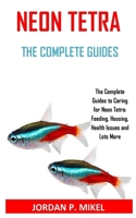 Neon Tetra the Complete Guides: The Complete Guides to Caring for Neon Tetra: Feeding, Housing, Health Issues and Lots More B08NDR1BS5 Book Cover