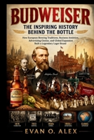 BUDWEISER INSPIRING HISTORY BEHIND THE BOTTLE: How European Brewing Traditions, Business Ambition, Advertising Genius, and Global Expansion Built a ... Brand (CILLECTIONS OF SOME WINE HISTORY) B0HDSXQ4HY Book Cover