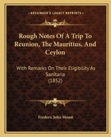 Rough Notes Of A Trip To Reunion, The Mauritius, And Ceylon: With Remarks On Their Eligibility As Sanitaria 1120695953 Book Cover