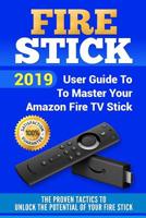 Fire Stick: 2019 User Guide To Master Your Amazon Fire TV Stick. The Proven Tactics to Unlock the Potential of Your Fire stick 1091173729 Book Cover