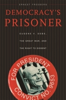 Democracy's Prisoner: Eugene V. Debs, the Great War, and the Right to Dissent 0674027922 Book Cover