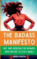 The Badass Manifesto: Wit and Wisdom for Women Who Refuse to Play Small B0C4819NCQ Book Cover